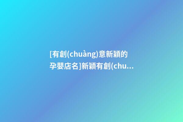 [有創(chuàng)意新穎的孕嬰店名]新穎有創(chuàng)意的化妝品店名-第1張-店鋪起名-玄機派
